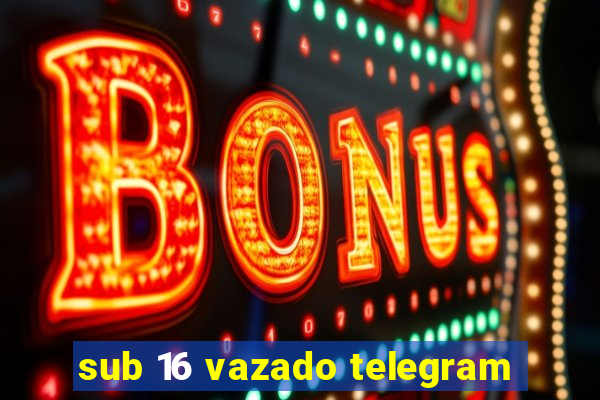 sub 16 vazado telegram